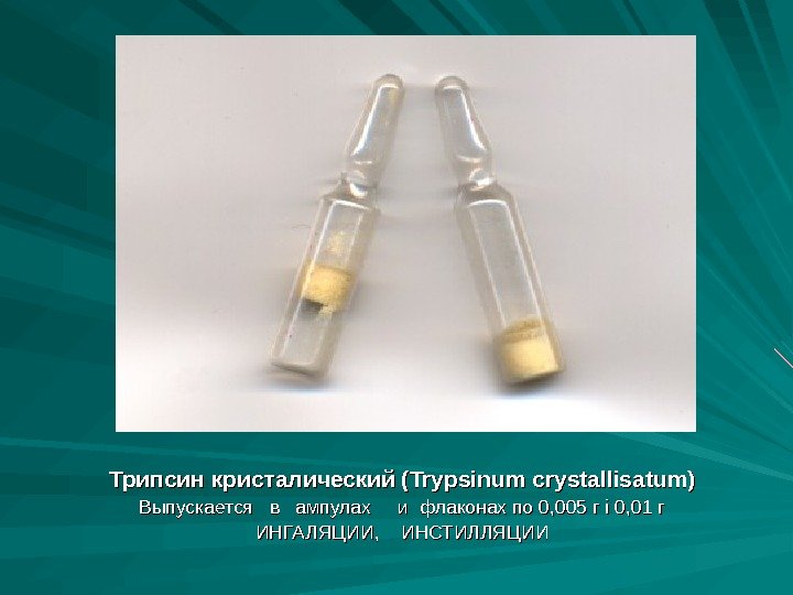 Трипсин кристалический (Trуpsinum crystallisatum)  Выпускается  в  ампулах и флаконах по 0,
