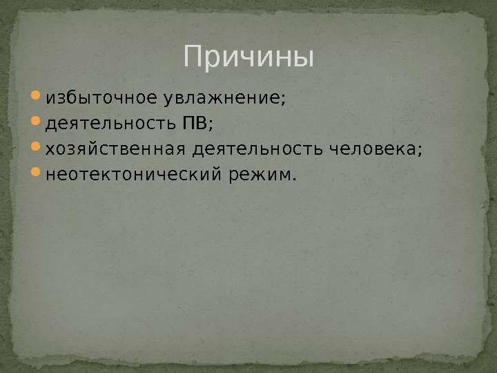  избыточное увлажнение;  деятельность ПВ;  хозяйственная деятельность человека;  неотектонический режим. Причины