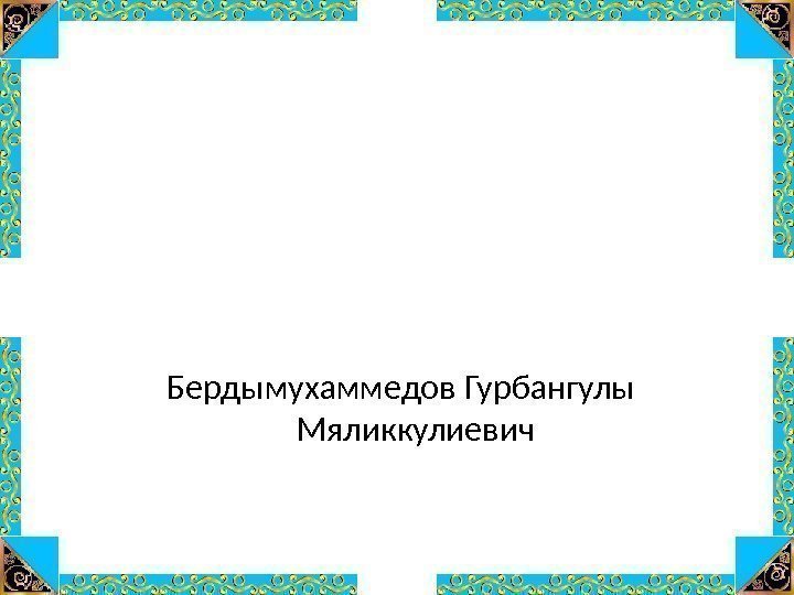 Бердымухаммедов Гурбангулы Мяликкулиевич 