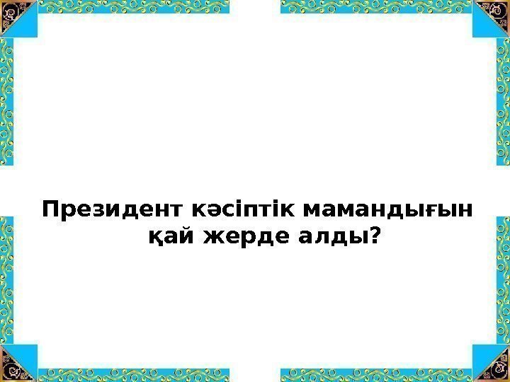 Президент кәсіптік мамандығын қай жерде алды? 