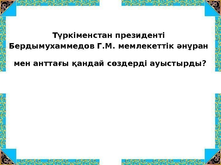 Түркіменстан президенті Бердымухаммедов Г. М. мемлекеттік әнұран мен анттағы қандай сөздерді ауыстырды? 