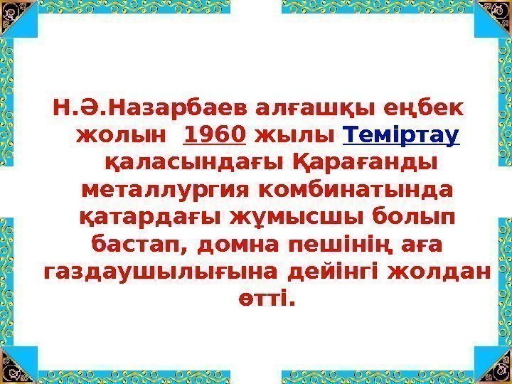 Н. Ә. Назарбаев алғашқы еңбек жолын 1960 жылы Теміртау қаласындағы Қарағанды металлургия комбинатында қатардағы