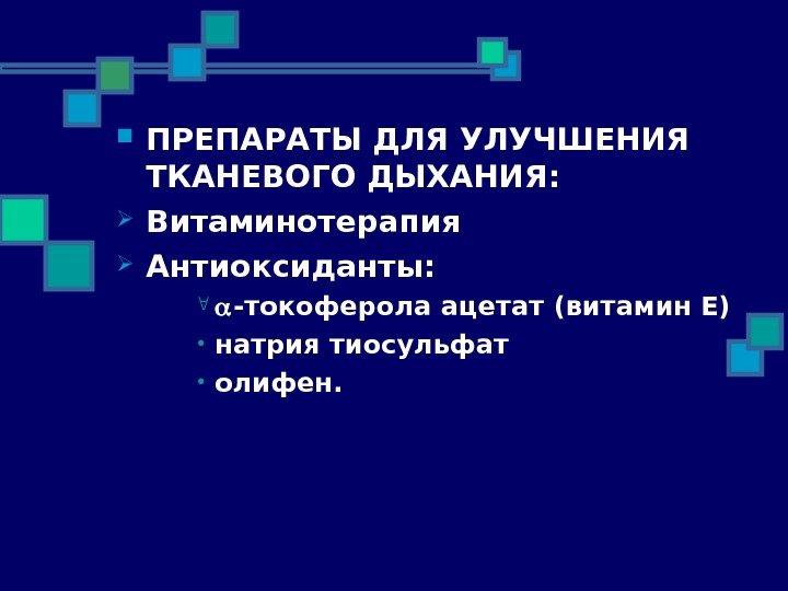   ПРЕПАРАТЫ ДЛЯ УЛУЧШЕНИЯ ТКАНЕВОГО ДЫХАНИЯ:  Витаминотерапия Антиоксиданты:  -токоферола ацетат (витамин