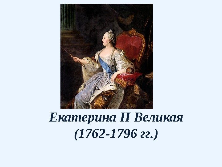Екатерина II Великая (1762 -1796 гг. ) 