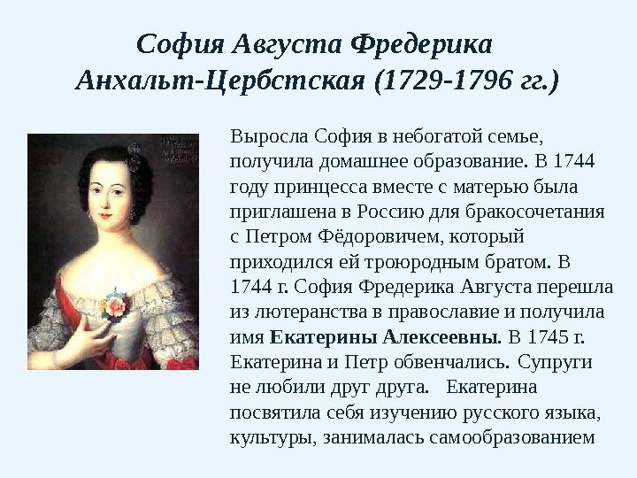 София Августа Фредерика Анхальт-Цербстская (1729 -1796 гг. ) Выросла София в небогатой семье, 