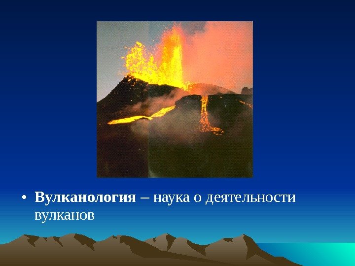  • Вулканология  – наука о деятельности вулканов 