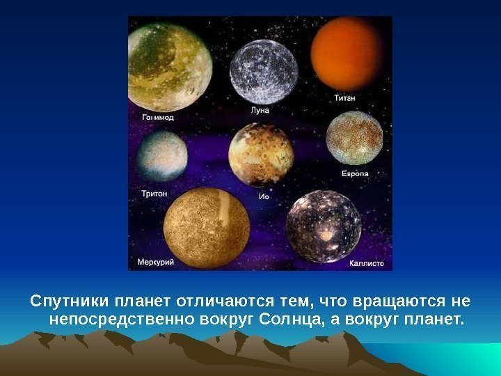 Спутники планет отличаются тем, что вращаются не непосредственно вокруг Солнца, а вокруг планет. 