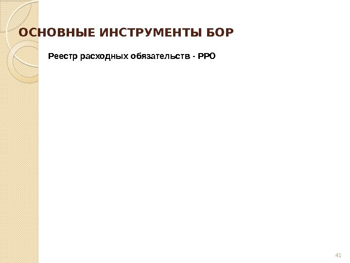 ОСНОВНЫЕ ИНСТРУМЕНТЫ БОР Реестр расходных обязательств - РРО 41  