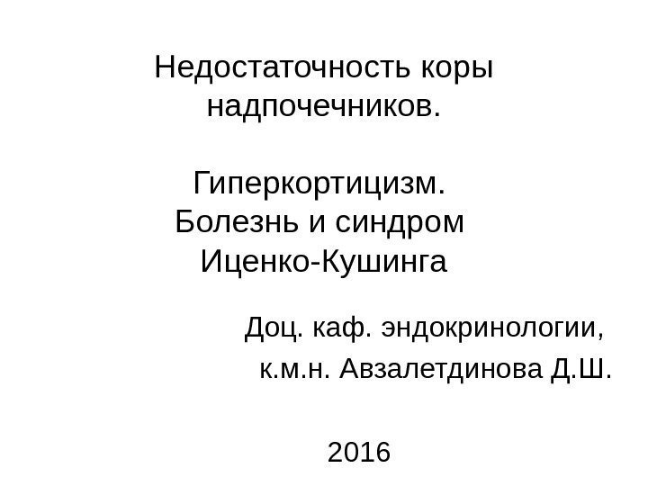 Недостаточность коры надпочечников. Гиперкортицизм.  Болезнь и синдром Иценко-Кушинга Доц. каф. эндокринологии,  к.