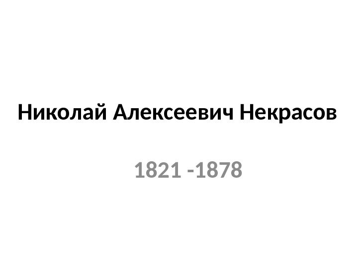 Николай Алексеевич Некрасов 1821 -1878 