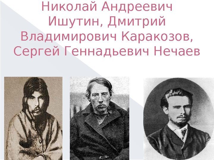 Николай Андреевич Ишутин, Дмитрий Владимирович Каракозов,  Сергей Геннадьевич Нечаев  