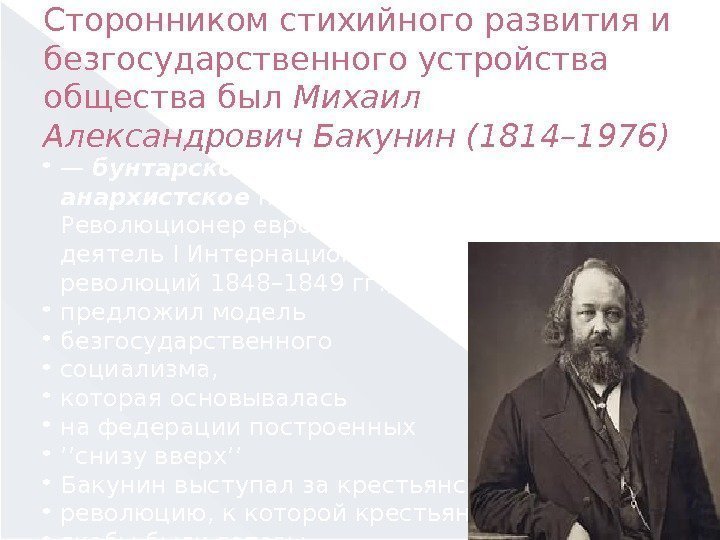 Сторонником стихийного развития и безгосударственного устройства общества был Михаил Александрович Бакунин (1814– 1976) 