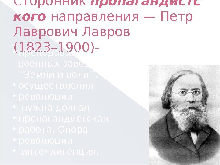 Сторонник пропагандистс кого направления — Петр Лаврович Лавров (1823– 1900)-  преподаватель математики в