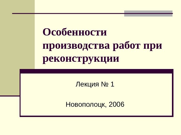   Особенности производства работ при реконструкции Лекция № 1 Новополоцк, 2006 