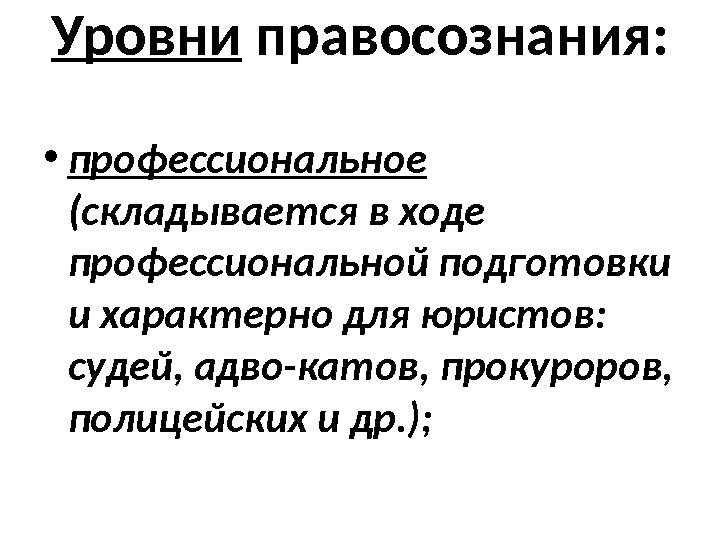 Уровни правосознания:  • профессиональное  (складывается в ходе профессиональной подготовки и характерно для