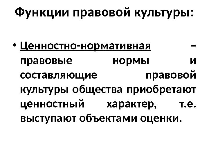 Функции правовой культуры:  • Ценностно-нормативная  – правовые нормы и составляющие правовой культуры