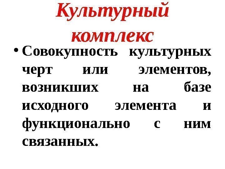 Культурный комплекс • Совокупность культурных черт или элементов,  возникших на базе исходного элемента