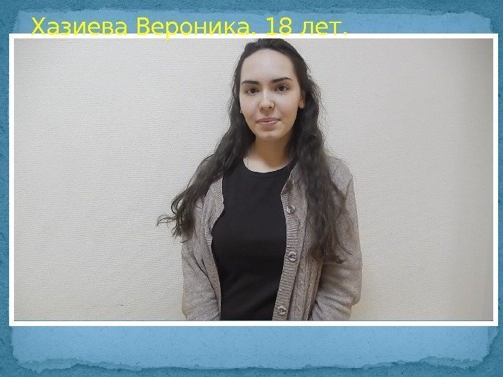 Хазиева Вероника. 18 лет.  