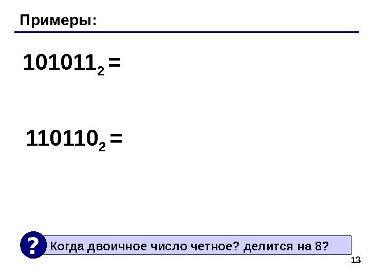 13 Примеры: 101011 2 = 110110 2 =  Когда двоичное число четное? делится