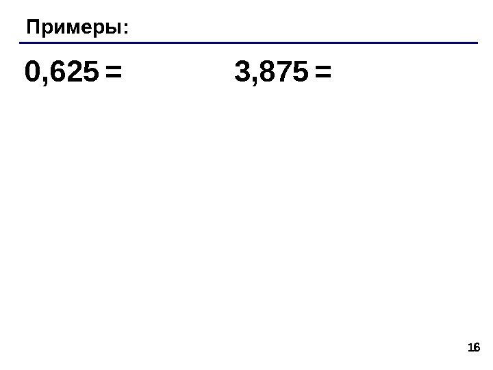 16 Примеры: 0, 625  = 3, 875  = 