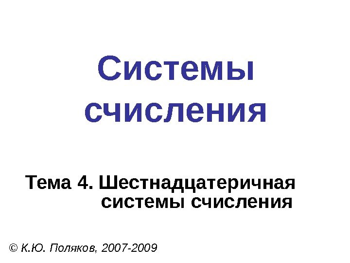 Системы счисления © К. Ю. Поляков, 2007 -2009 Тема 4. Шестнадцатеричная системы счисления 