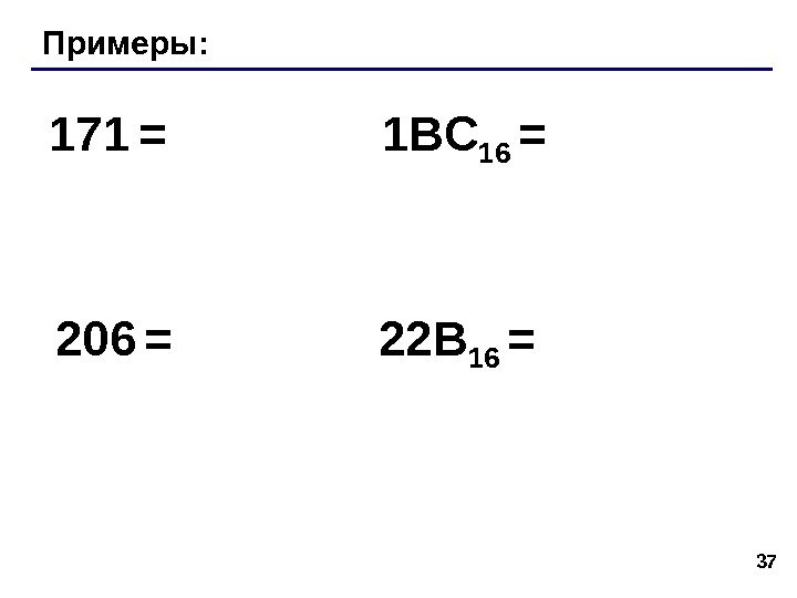 37 Примеры: 17 1  = 206  = 1 BC 16  =