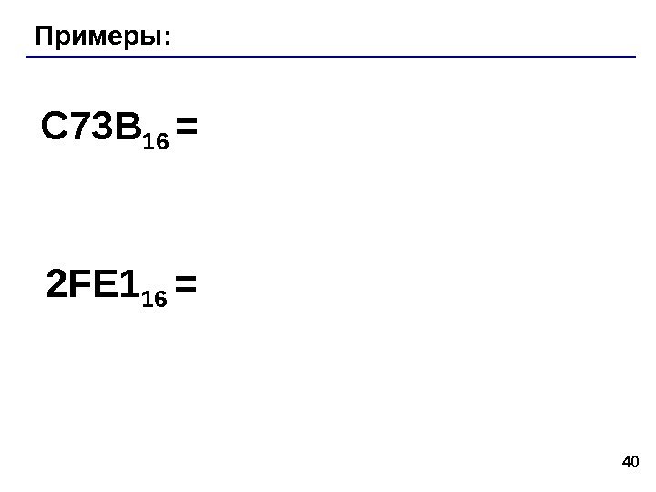 40 Примеры: C 73 B 16  = 2 FE 1 16  =