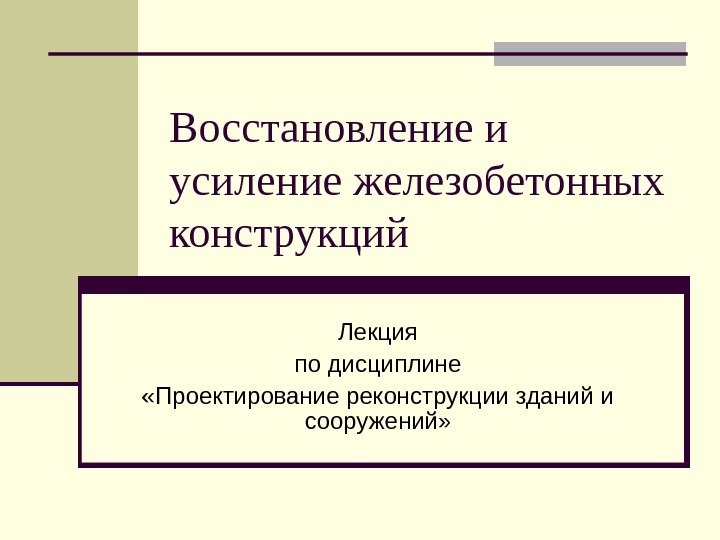   Восстановление и усиление железобетонных конструкций Лекция по дисциплине «Проектирование реконструкции зданий и