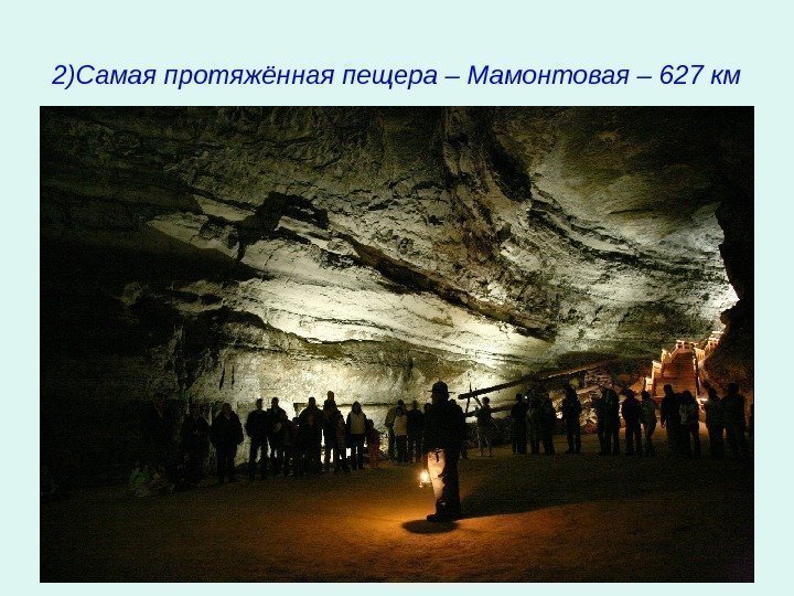   2)Самая протяжённая пещера – Мамонтовая – 627 км 