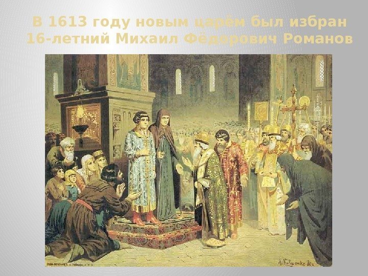 В 1613 году новым царём был избран 16 -летний Михаил Фёдорович Романов 