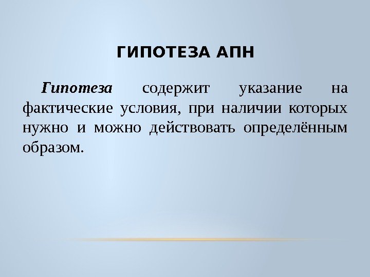 ГИПОТЕЗА АПН Гипотеза  содержит указание на фактические условия,  при наличии которых нужно