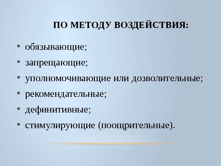 ПО МЕТОДУ ВОЗДЕЙСТВИЯ:  • обязывающие;  • запрещающие;  • уполномочивающие или дозволительные;