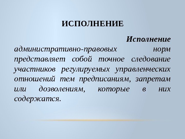  ИСПОЛНЕНИЕ  Исполнение административно-правовых норм представляет собой точное следование участников регулируемых управленческих отношений