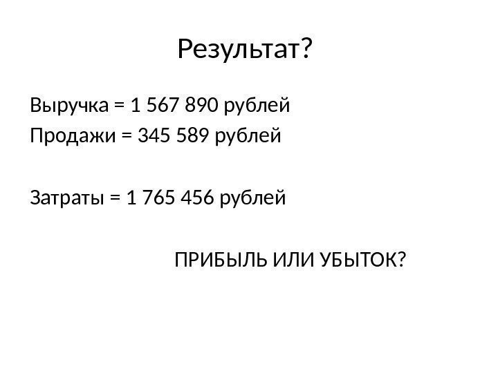 Результат?  Выручка = 1 567 890 рублей Продажи = 345 589 рублей Затраты