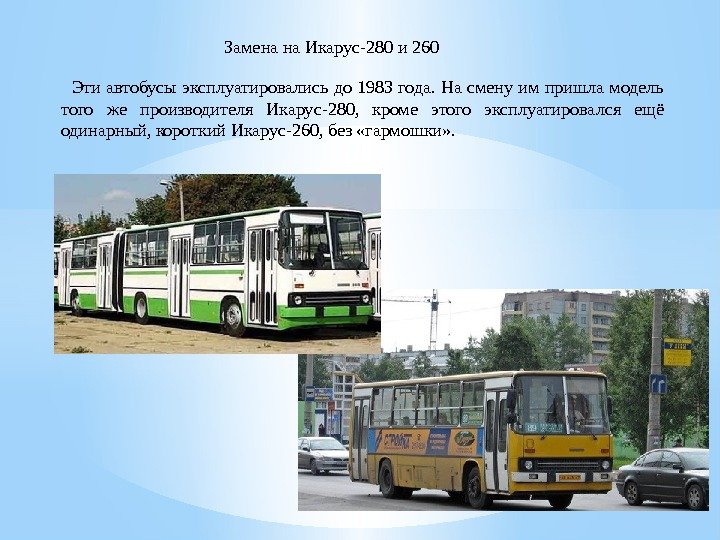 Заменана. Икарус-280 и 260 Этиавтобусыэксплуатировалисьдо 1983 года. Насменуимпришламодель того же производителя Икарус-280, кроме этого