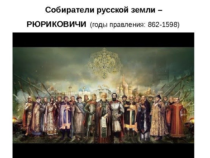 Собиратели русской земли – РЮРИКОВИЧИ  (годы правления: 862 -1598)  