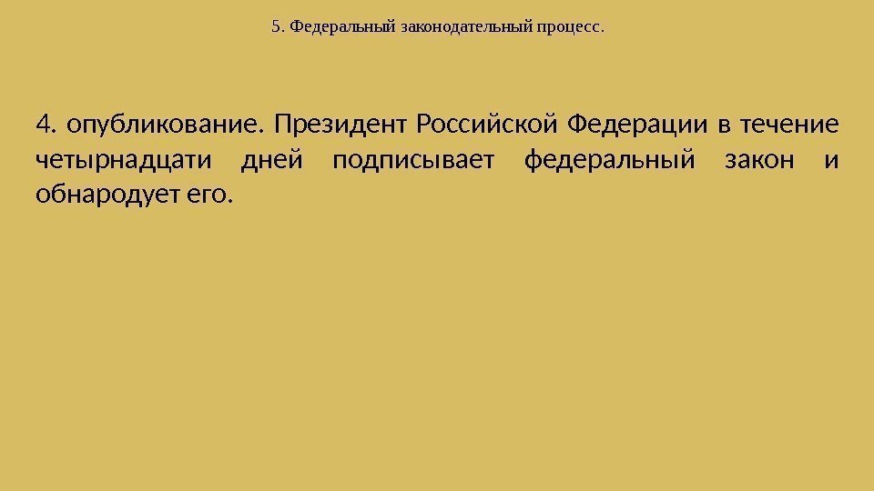 5. Федеральныйзаконодательныйпроцесс. 4.  опубликование.  Президент Российской Федерации в течение четырнадцати дней подписывает