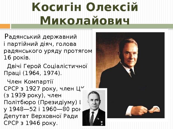 Косигін Олексій Миколайович  Р адянськийдержавний іпартійнийдіяч, голова радянського уряду протягом 16 років. 
