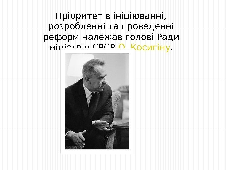 Пріоритет в ініціюванні,  розробленні та проведенні реформ належав голові Ради міністрів СРСР О.