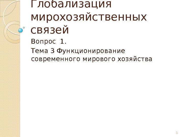 Глобализация мирохозяйственных связей Вопрос 1. Тема 3 Функционирование  современного мирового хозяйства 1 