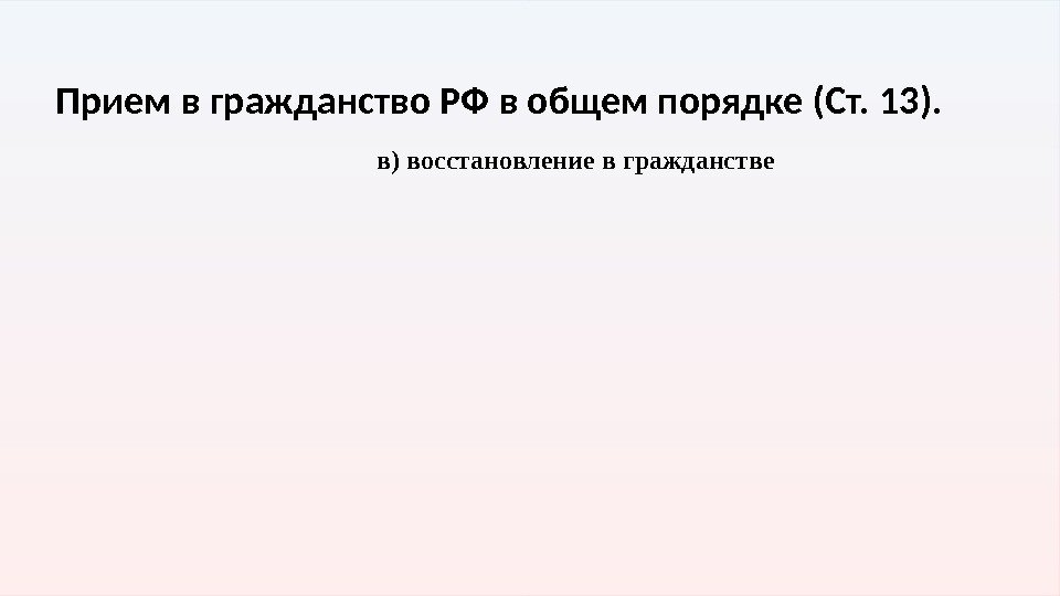 Прием в гражданство РФ в общем порядке (Ст. 13). в) восстановление в гражданстве 