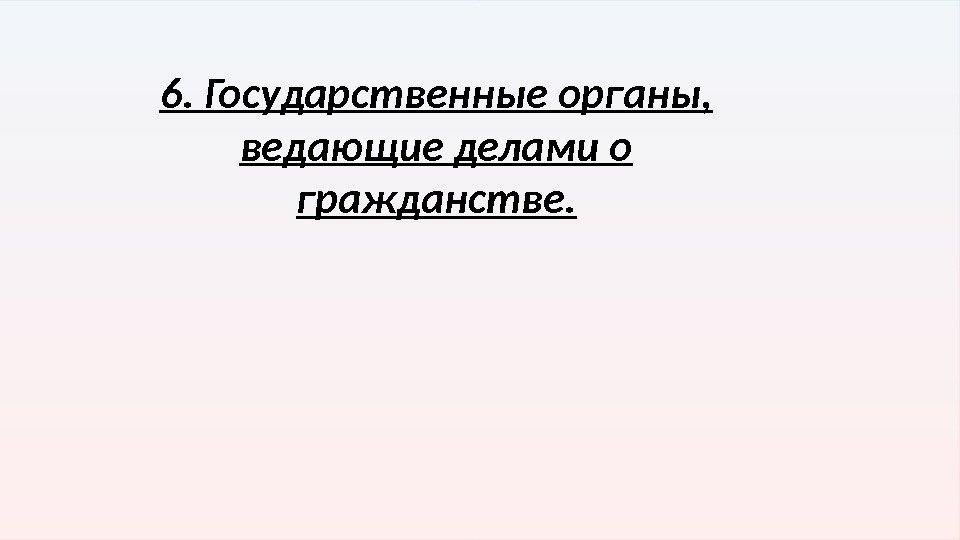 6. Государственные органы,  ведающие делами о гражданстве.  