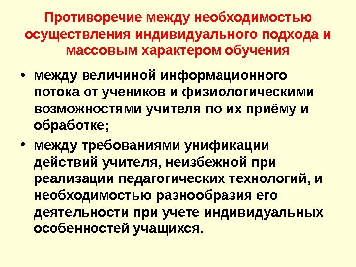 Противоречие между необходимостью осуществления индивидуального подхода и массовым характером обучения • между величиной информационного