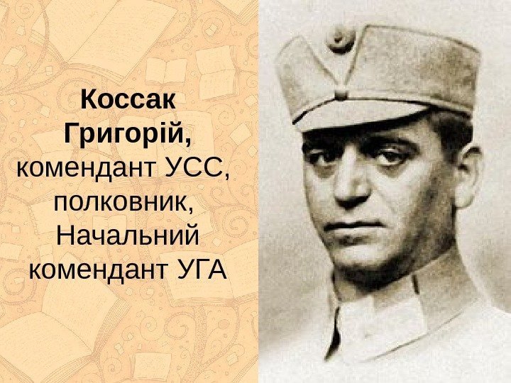 Коссак Григорій ,  ком е ндант УСС,  полковник,  Начальний комендант УГА