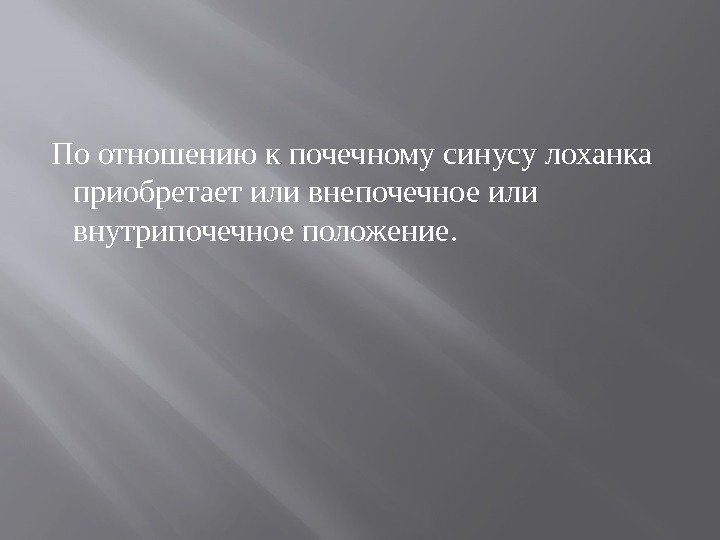 По отношению к почечному синусу лоханка приобретает или внепочечное или внутрипочечное положение.  