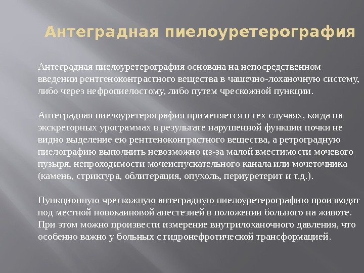 Антеградная пиелоуретерография основана на непосредственном введении рентгеноконтрастного вещества в чашечно-лоханочную систему,  либо через