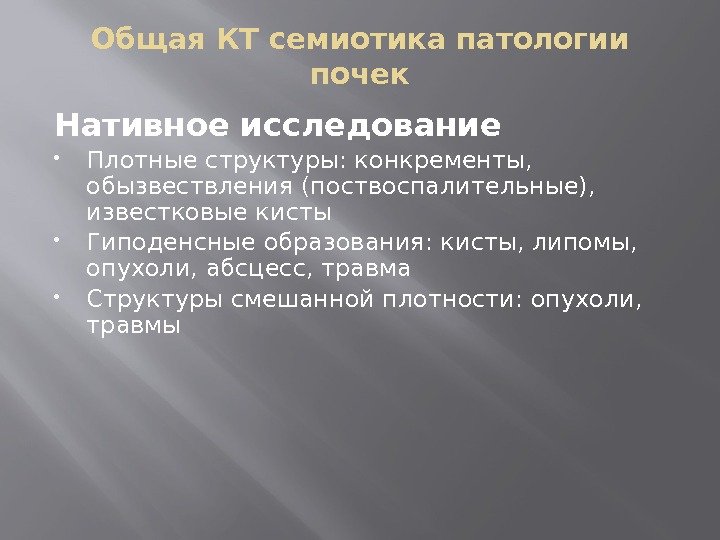 Общая КТ семиотика патологии почек Нативное исследование Плотные структуры: конкременты,  обызвествления (поствоспалительные), 