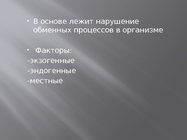  В основе лежит нарушение обменных процессов в организме  Факторы: -экзогенные -эндогенные -местные