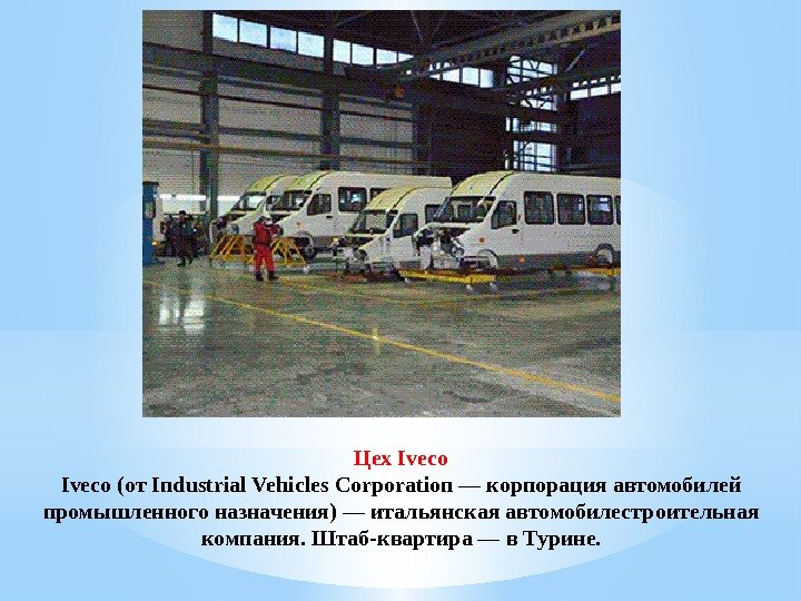 Цех Iveco (от Industrial Vehicles Corporation — корпорация автомобилей промышленного назначения) — итальянская автомобилестроительная