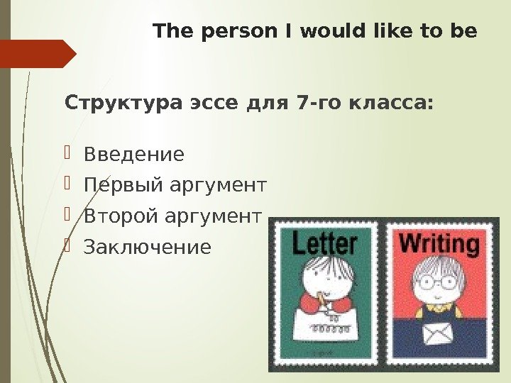 The person I would like to be Структура эссе для 7 -го класса: 
